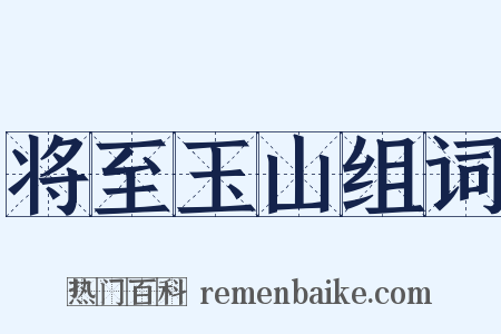 将至玉山组词是什么意思的图片